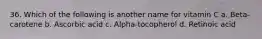 36. Which of the following is another name for vitamin C a. Beta-carotene b. Ascorbic acid c. Alpha-tocopherol d. Retinoic acid