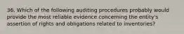 36. Which of the following auditing procedures probably would provide the most reliable evidence concerning the entity's assertion of rights and obligations related to inventories?