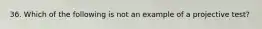 36. Which of the following is not an example of a projective test?