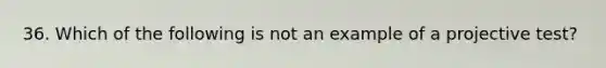 36. Which of the following is not an example of a projective test?