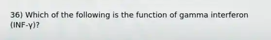 36) Which of the following is the function of gamma interferon (INF-γ)?