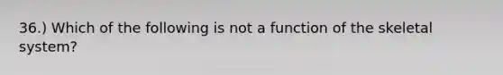 36.) Which of the following is not a function of the skeletal system?