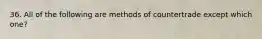 36. All of the following are methods of countertrade except which one?