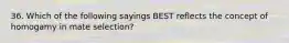 36. Which of the following sayings BEST reflects the concept of homogamy in mate selection?