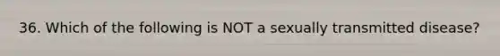 36. Which of the following is NOT a sexually transmitted disease?