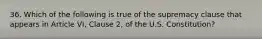 36. Which of the following is true of the supremacy clause that appears in Article VI, Clause 2, of the U.S. Constitution?