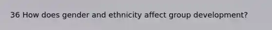 36 How does gender and ethnicity affect group development?