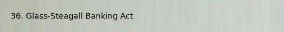 36. Glass-Steagall Banking Act