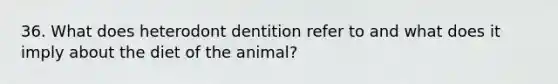 36. What does heterodont dentition refer to and what does it imply about the diet of the animal?