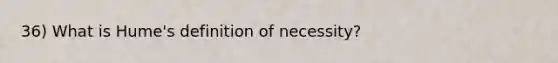 36) What is Hume's definition of necessity?