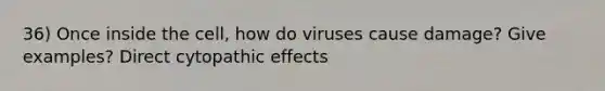 36) Once inside the cell, how do viruses cause damage? Give examples? Direct cytopathic effects