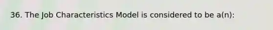 36. <a href='https://www.questionai.com/knowledge/k8AODQXplm-the-job-characteristics-model' class='anchor-knowledge'>the job characteristics model</a> is considered to be a(n):