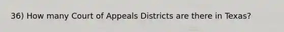 36) How many Court of Appeals Districts are there in Texas?