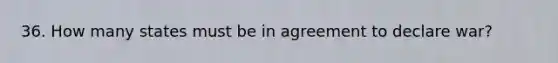 36. How many states must be in agreement to declare war?