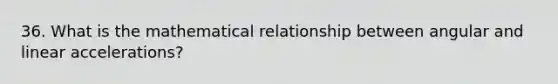 36. What is the mathematical relationship between angular and linear accelerations?