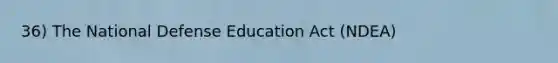 36) The National Defense Education Act (NDEA)