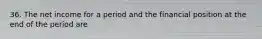 36. The net income for a period and the financial position at the end of the period are
