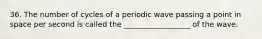 36. The number of cycles of a periodic wave passing a point in space per second is called the __________________ of the wave.