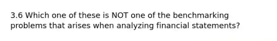 3.6 Which one of these is NOT one of the benchmarking problems that arises when analyzing financial statements?