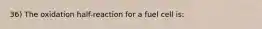 36) The oxidation half-reaction for a fuel cell is: