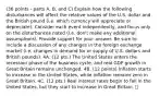 (36 points - parts A, B, and C) Explain how the following disturbances will affect the relative values of the U.S. dollar and the British pound (i.e. which currency will appreciate or depreciate). Consider each event independently, and focus only on the disturbances noted (i.e. don't make any additional assumptions). Provide support for your answer. Be sure to include a discussion of any changes in the foreign exchange market (i.e. changes in demand for or supply of U.S. dollars and British pounds). 4A. (12 pts.) The United States enters the recession phase of the business cycle, and real GDP growth in Great Britain remains unchanged. 4B. (12 points) Inflation starts to increase in the United States, while inflation remains zero in Great Britain. 4C. (12 pts.) Real interest rates begin to fall in the United States, but they start to increase in Great Britain.