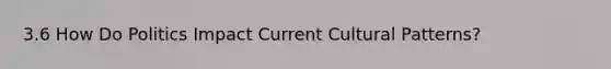 3.6 How Do Politics Impact Current Cultural Patterns?