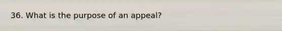 36. What is the purpose of an appeal?