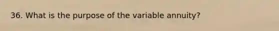 36. What is the purpose of the variable annuity?