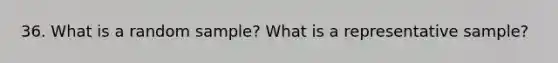 36. What is a random sample? What is a representative sample?