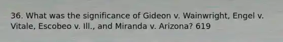 36. What was the significance of Gideon v. Wainwright, Engel v. Vitale, Escobeo v. Ill., and Miranda v. Arizona? 619