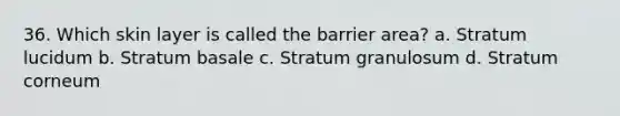 36. Which skin layer is called the barrier area? a. Stratum lucidum b. Stratum basale c. Stratum granulosum d. Stratum corneum