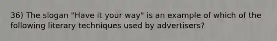 36) The slogan "Have it your way" is an example of which of the following literary techniques used by advertisers?