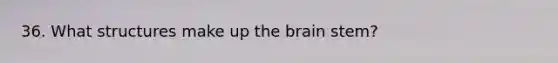 36. What structures make up <a href='https://www.questionai.com/knowledge/kLMtJeqKp6-the-brain' class='anchor-knowledge'>the brain</a> stem?