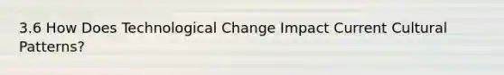 3.6 How Does Technological Change Impact Current Cultural Patterns?