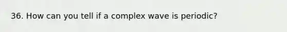 36. How can you tell if a complex wave is periodic?