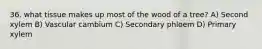 36. what tissue makes up most of the wood of a tree? A) Second xylem B) Vascular cambium C) Secondary phloem D) Primary xylem