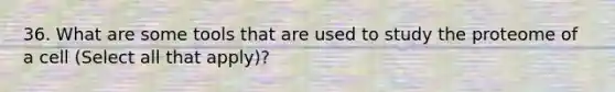 36. What are some tools that are used to study the proteome of a cell (Select all that apply)?