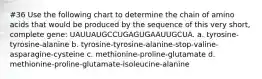 #36 Use the following chart to determine the chain of amino acids that would be produced by the sequence of this very short, complete gene: UAUUAUGCCUGAGUGAAUUGCUA. a. tyrosine-tyrosine-alanine b. tyrosine-tyrosine-alanine-stop-valine-asparagine-cysteine c. methionine-proline-glutamate d. methionine-proline-glutamate-isoleucine-alanine