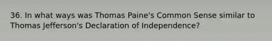 36. In what ways was Thomas Paine's Common Sense similar to Thomas Jefferson's Declaration of Independence?