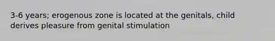 3-6 years; erogenous zone is located at the genitals, child derives pleasure from genital stimulation