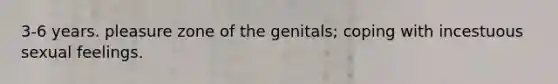 3-6 years. pleasure zone of the genitals; coping with incestuous sexual feelings.