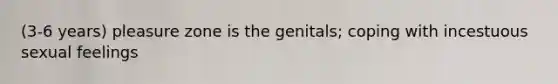 (3-6 years) pleasure zone is the genitals; coping with incestuous sexual feelings