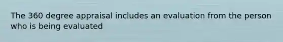The 360 degree appraisal includes an evaluation from the person who is being evaluated