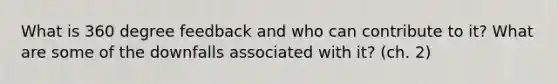 What is 360 degree feedback and who can contribute to it? What are some of the downfalls associated with it? (ch. 2)