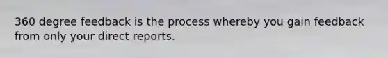 360 degree feedback is the process whereby you gain feedback from only your direct reports.