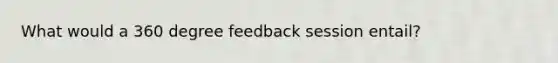 What would a 360 degree feedback session entail?