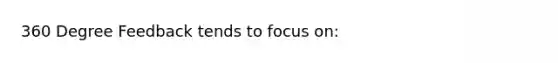 360 Degree Feedback tends to focus on: