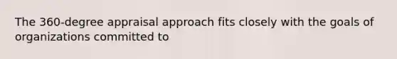 The 360-degree appraisal approach fits closely with the goals of organizations committed to