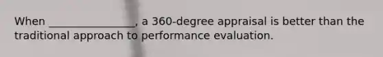 When​ ________________, a​ 360-degree appraisal is better than the traditional approach to performance evaluation.