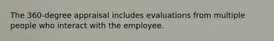 The 360-degree appraisal includes evaluations from multiple people who interact with the employee.